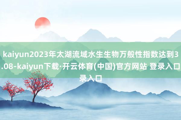 kaiyun2023年太湖流域水生生物万般性指数达到3.08-kaiyun下载·开云体育(中国)官方网站 登录入口