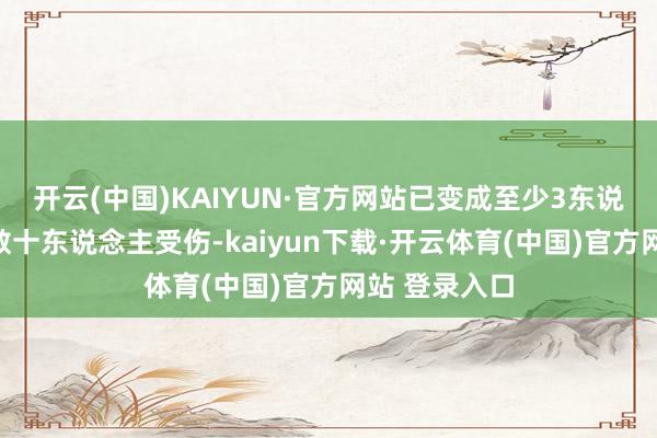 开云(中国)KAIYUN·官方网站已变成至少3东说念主亏空、数十东说念主受伤-kaiyun下载·开云体育(中国)官方网站 登录入口