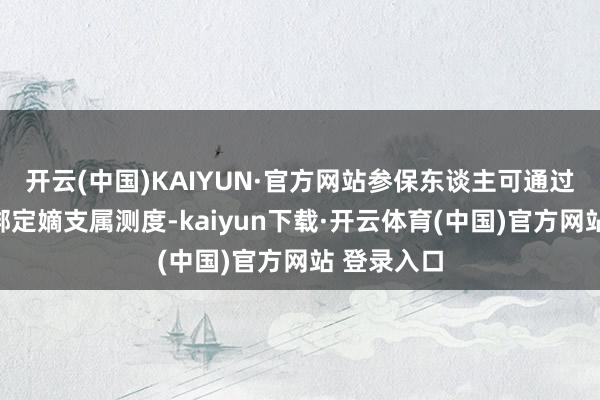 开云(中国)KAIYUN·官方网站参保东谈主可通过线上路线绑定嫡支属测度-kaiyun下载·开云体育(中国)官方网站 登录入口