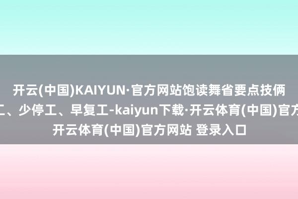 开云(中国)KAIYUN·官方网站饱读舞省要点技俩春节技能连续工、少停工、早复工-kaiyun下载·开云体育(中国)官方网站 登录入口