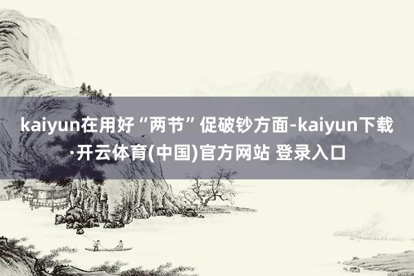 kaiyun在用好“两节”促破钞方面-kaiyun下载·开云体育(中国)官方网站 登录入口