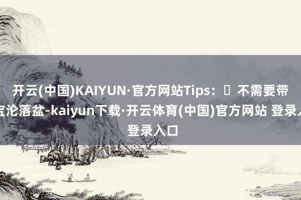 开云(中国)KAIYUN·官方网站Tips：☞不需要带宝宝沦落盆-kaiyun下载·开云体育(中国)官方网站 登录入口