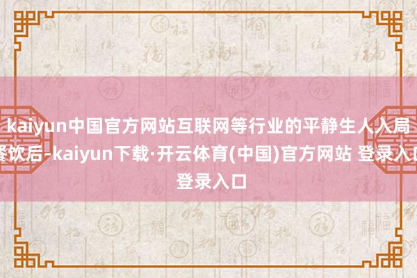 kaiyun中国官方网站互联网等行业的平静生人入局餐饮后-kaiyun下载·开云体育(中国)官方网站 登录入口