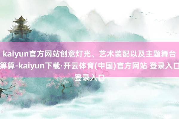 kaiyun官方网站创意灯光、艺术装配以及主题舞台筹算-kaiyun下载·开云体育(中国)官方网站 登录入口