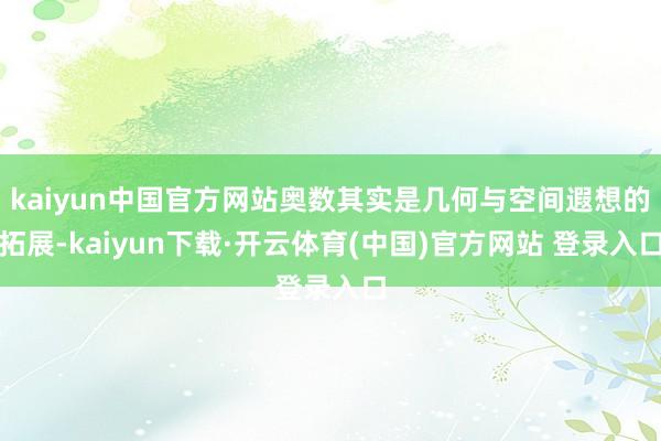 kaiyun中国官方网站奥数其实是几何与空间遐想的拓展-kaiyun下载·开云体育(中国)官方网站 登录入口