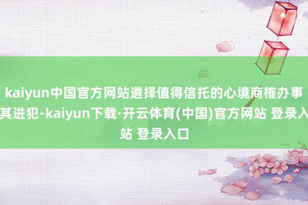 kaiyun中国官方网站遴择值得信托的心境商榷办事尤其进犯-kaiyun下载·开云体育(中国)官方网站 登录入口