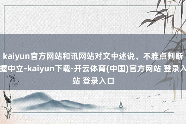 kaiyun官方网站和讯网站对文中述说、不雅点判断保握中立-kaiyun下载·开云体育(中国)官方网站 登录入口
