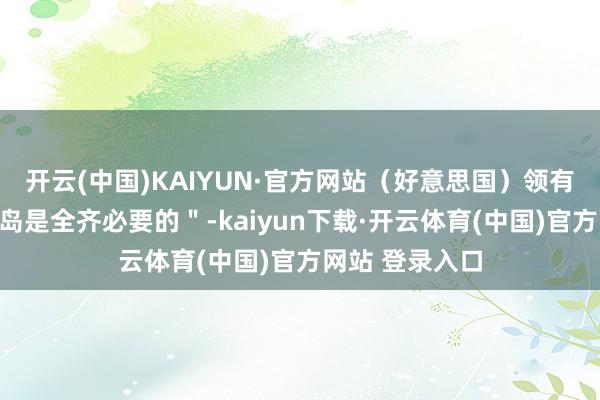 开云(中国)KAIYUN·官方网站（好意思国）领有和截止格陵兰岛是全齐必要的＂-kaiyun下载·开云体育(中国)官方网站 登录入口