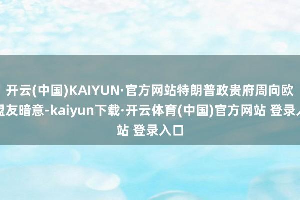 开云(中国)KAIYUN·官方网站特朗普政贵府周向欧洲盟友暗意-kaiyun下载·开云体育(中国)官方网站 登录入口