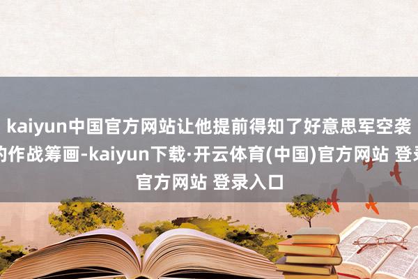 kaiyun中国官方网站让他提前得知了好意思军空袭也门的作战筹画-kaiyun下载·开云体育(中国)官方网站 登录入口