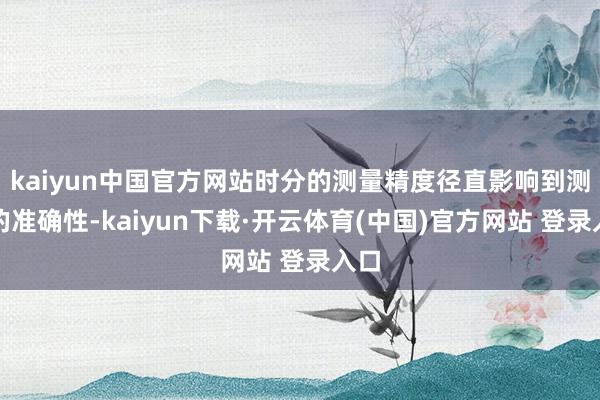 kaiyun中国官方网站时分的测量精度径直影响到测距的准确性-kaiyun下载·开云体育(中国)官方网站 登录入口