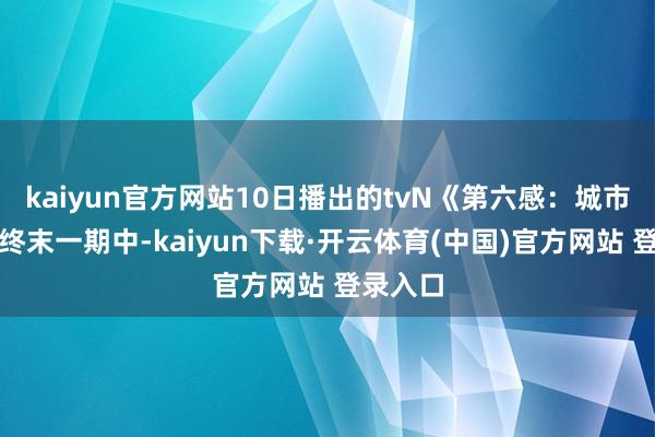 kaiyun官方网站10日播出的tvN《第六感：城市巡游》终末一期中-kaiyun下载·开云体育(中国)官方网站 登录入口