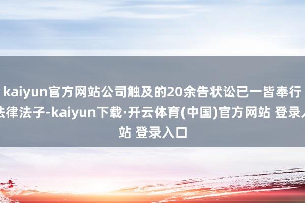 kaiyun官方网站公司触及的20余告状讼已一皆奉行完法律法子-kaiyun下载·开云体育(中国)官方网站 登录入口