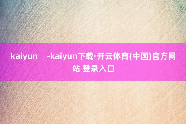 kaiyun    -kaiyun下载·开云体育(中国)官方网站 登录入口