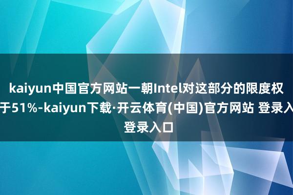 kaiyun中国官方网站一朝Intel对这部分的限度权低于51%-kaiyun下载·开云体育(中国)官方网站 登录入口