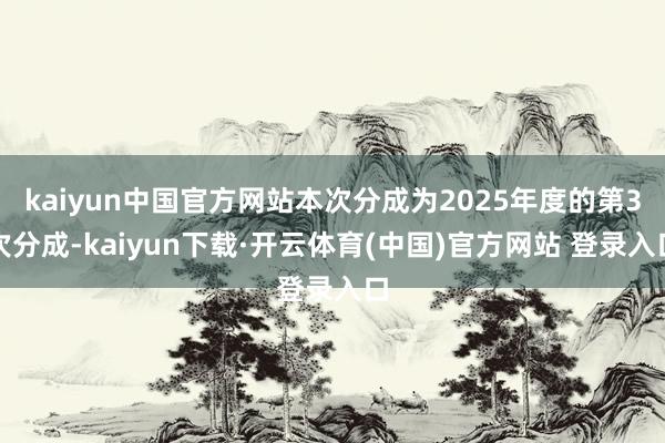 kaiyun中国官方网站本次分成为2025年度的第3次分成-kaiyun下载·开云体育(中国)官方网站 登录入口