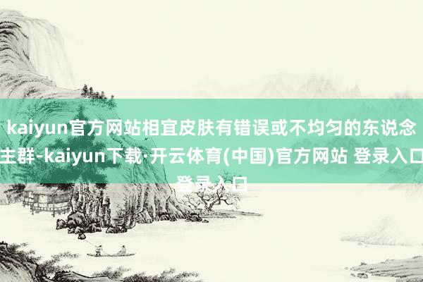 kaiyun官方网站相宜皮肤有错误或不均匀的东说念主群-kaiyun下载·开云体育(中国)官方网站 登录入口