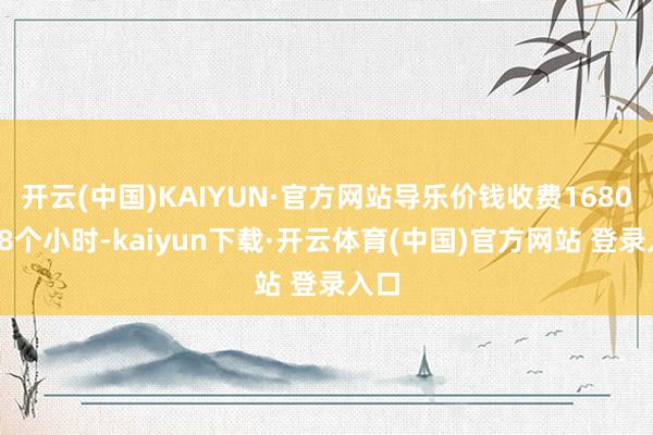 开云(中国)KAIYUN·官方网站导乐价钱收费1680元/8个小时-kaiyun下载·开云体育(中国)官方网站 登录入口