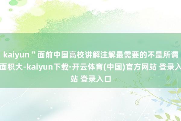 kaiyun＂面前中国高校讲解注解最需要的不是所谓的面积大-kaiyun下载·开云体育(中国)官方网站 登录入口