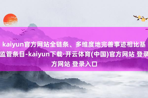 kaiyun官方网站全链条、多维度地完善事迹相比基准的监管条目-kaiyun下载·开云体育(中国)官方网站 登录入口