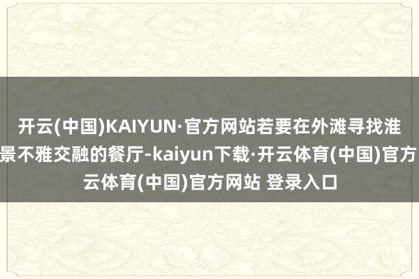 开云(中国)KAIYUN·官方网站若要在外滩寻找淮扬匠心与现代景不雅交融的餐厅-kaiyun下载·开云体育(中国)官方网站 登录入口