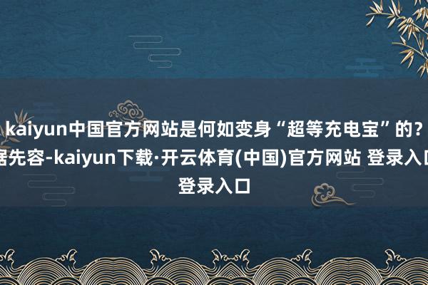 kaiyun中国官方网站是何如变身“超等充电宝”的？据先容-kaiyun下载·开云体育(中国)官方网站 登录入口