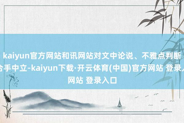 kaiyun官方网站和讯网站对文中论说、不雅点判断保合手中立-kaiyun下载·开云体育(中国)官方网站 登录入口