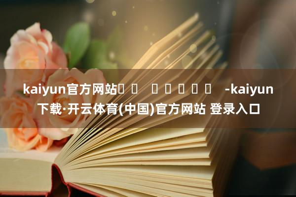 kaiyun官方网站		  					  -kaiyun下载·开云体育(中国)官方网站 登录入口