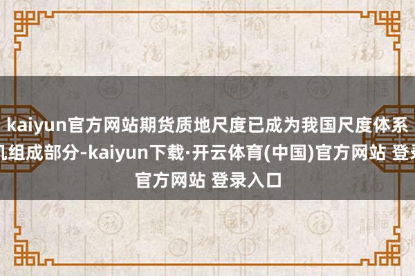 kaiyun官方网站期货质地尺度已成为我国尺度体系的有机组成部分-kaiyun下载·开云体育(中国)官方网站 登录入口