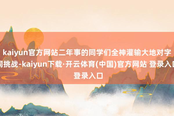 kaiyun官方网站二年事的同学们全神灌输大地对字词挑战-kaiyun下载·开云体育(中国)官方网站 登录入口