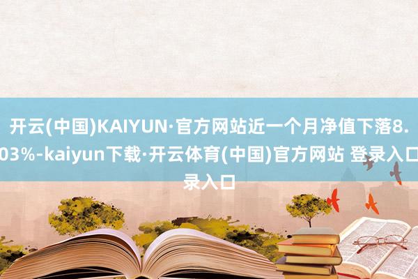 开云(中国)KAIYUN·官方网站近一个月净值下落8.03%-kaiyun下载·开云体育(中国)官方网站 登录入口