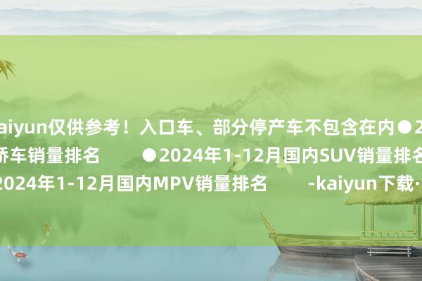 kaiyun仅供参考! 入口车、部分停产车不包含在内●2024年1-12月国内轿车销量排名 ●2024年1-12月国内SUV销量排名 ●2024年1-12月国内MPV销量排名 -kaiyun下载·开云体育(中国)官方网站 登录入口