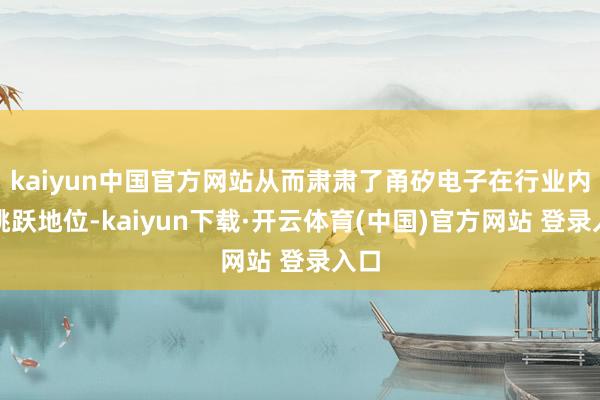 kaiyun中国官方网站从而肃肃了甬矽电子在行业内的跳跃地位-kaiyun下载·开云体育(中国)官方网站 登录入口