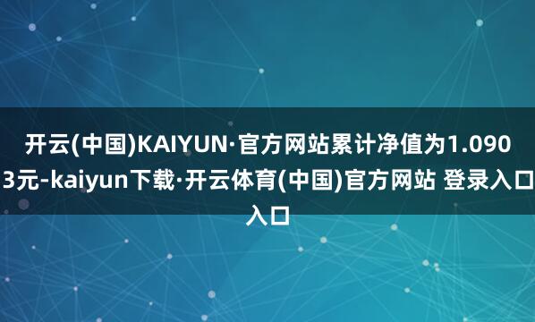 开云(中国)KAIYUN·官方网站累计净值为1.0903元-kaiyun下载·开云体育(中国)官方网站 登录入口