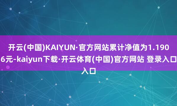 开云(中国)KAIYUN·官方网站累计净值为1.1906元-kaiyun下载·开云体育(中国)官方网站 登录入口