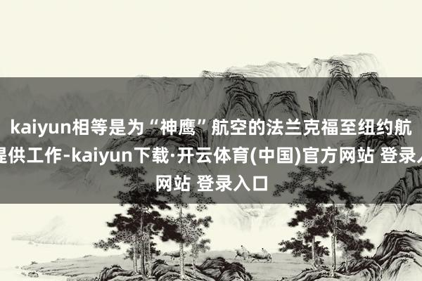 kaiyun相等是为“神鹰”航空的法兰克福至纽约航路提供工作-kaiyun下载·开云体育(中国)官方网站 登录入口