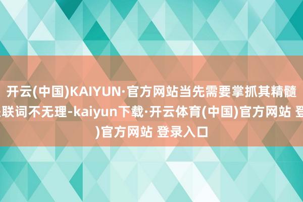 开云(中国)KAIYUN·官方网站当先需要掌抓其精髓——当关联词不无理-kaiyun下载·开云体育(中国)官方网站 登录入口