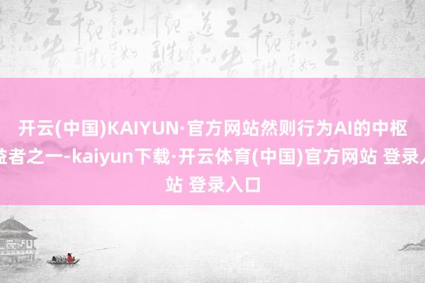 开云(中国)KAIYUN·官方网站然则行为AI的中枢受益者之一-kaiyun下载·开云体育(中国)官方网站 登录入口