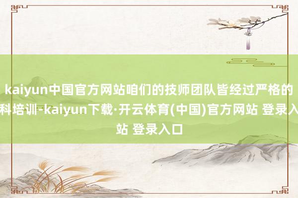 kaiyun中国官方网站咱们的技师团队皆经过严格的专科培训-kaiyun下载·开云体育(中国)官方网站 登录入口