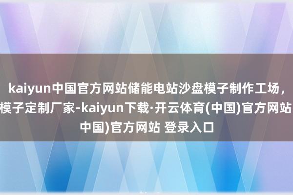 kaiyun中国官方网站储能电站沙盘模子制作工场，储能系统模子定制厂家-kaiyun下载·开云体育(中国)官方网站 登录入口