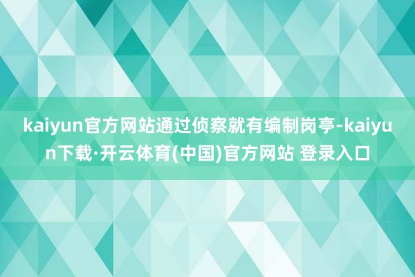 kaiyun官方网站通过侦察就有编制岗亭-kaiyun下载·开云体育(中国)官方网站 登录入口