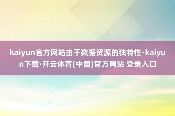 kaiyun官方网站由于数据资源的独特性-kaiyun下载·开云体育(中国)官方网站 登录入口
