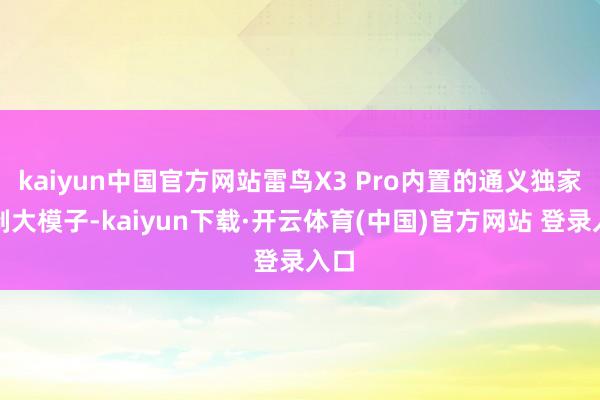 kaiyun中国官方网站雷鸟X3 Pro内置的通义独家定制大模子-kaiyun下载·开云体育(中国)官方网站 登录入口