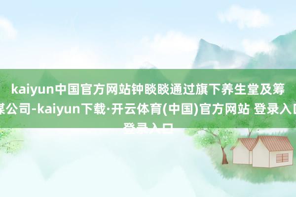 kaiyun中国官方网站　　钟睒睒通过旗下养生堂及筹谋公司-kaiyun下载·开云体育(中国)官方网站 登录入口