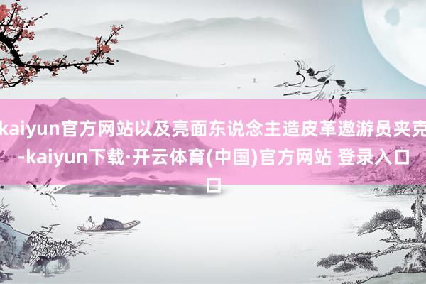 kaiyun官方网站以及亮面东说念主造皮革遨游员夹克-kaiyun下载·开云体育(中国)官方网站 登录入口